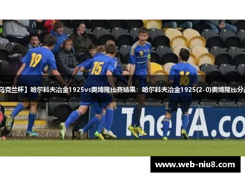 【乌克兰杯】哈尔科夫冶金1925vs奥博隆比赛结果：哈尔科夫冶金1925(2-0)奥博隆比分战报